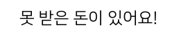 못 받은 돈이 있어요!